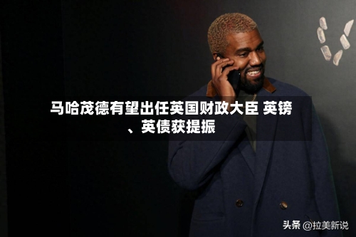 马哈茂德有望出任英国财政大臣 英镑、英债获提振-第3张图片